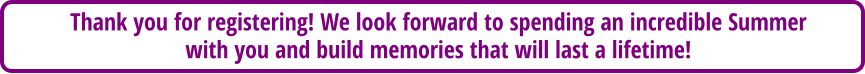 Thank you for registering! We look forward to spending an incredible Summer with you and build memories that will last a lifetime!