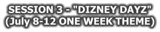 SESSION 3 - "DIZNEY DAYZ" (July 8-12 ONE WEEK THEME)