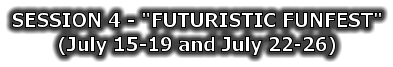 SESSION 4 - "FUTURISTIC FUNFEST" (July 15-19 and July 22-26)